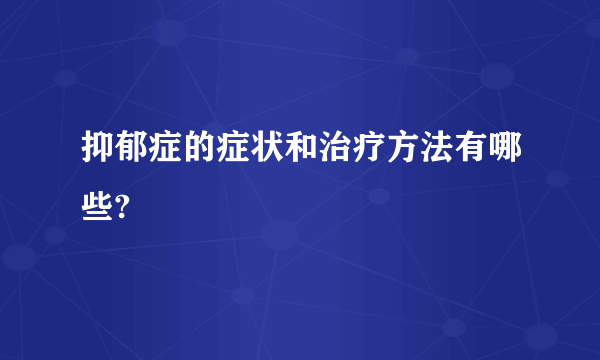 抑郁症的症状和治疗方法有哪些?