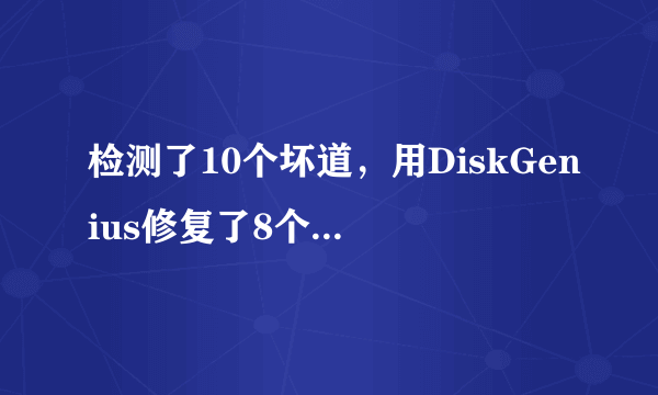 检测了10个坏道，用DiskGenius修复了8个，剩余2个死活修复不了，低格有用不?