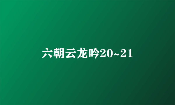 六朝云龙吟20~21