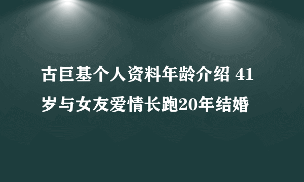 古巨基个人资料年龄介绍 41岁与女友爱情长跑20年结婚