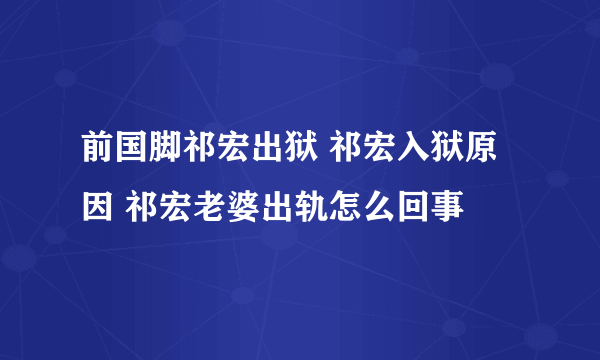 前国脚祁宏出狱 祁宏入狱原因 祁宏老婆出轨怎么回事