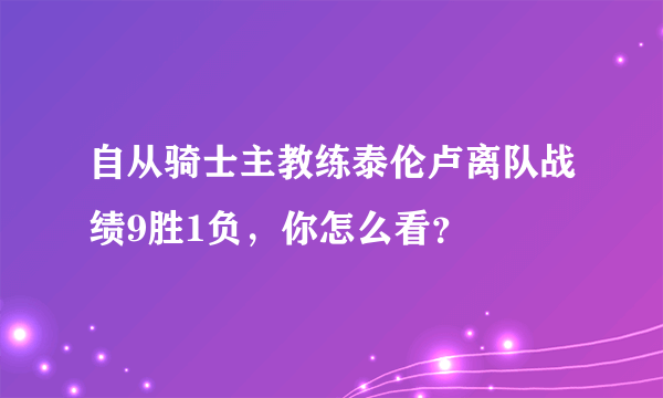 自从骑士主教练泰伦卢离队战绩9胜1负，你怎么看？