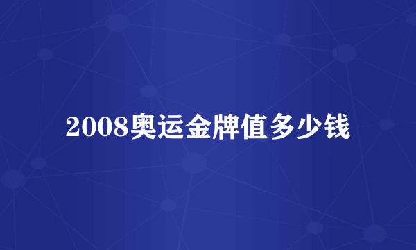 2008奥运金牌值多少钱