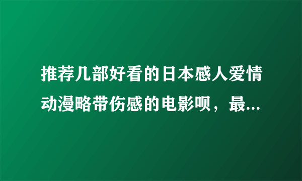 推荐几部好看的日本感人爱情动漫略带伤感的电影呗，最好附带上有多感人