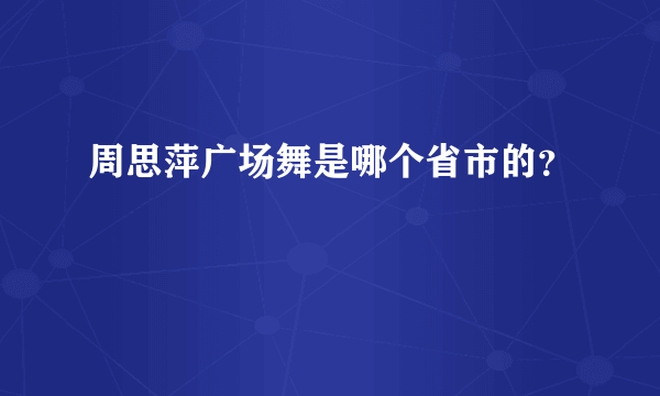 周思萍广场舞是哪个省市的？