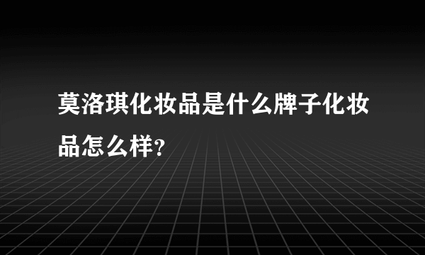 莫洛琪化妆品是什么牌子化妆品怎么样？