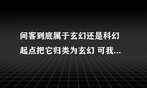 间客到底属于玄幻还是科幻 起点把它归类为玄幻 可我怎么看都是科幻