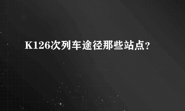 K126次列车途径那些站点？