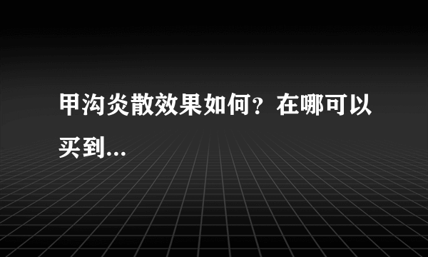 甲沟炎散效果如何？在哪可以买到...