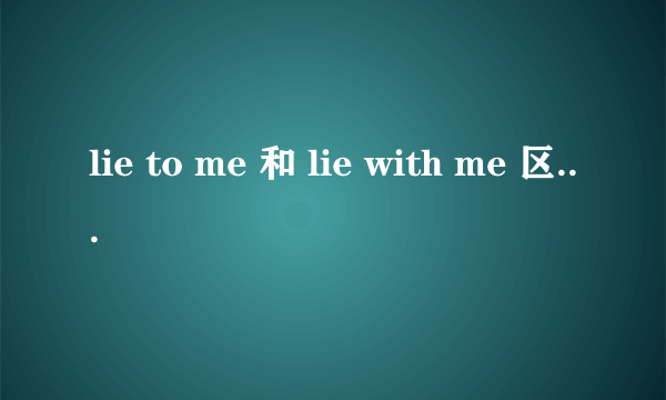 lie to me 和 lie with me 区别大吗？