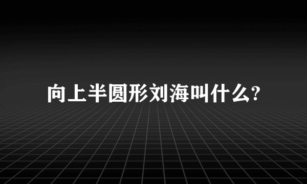 向上半圆形刘海叫什么?