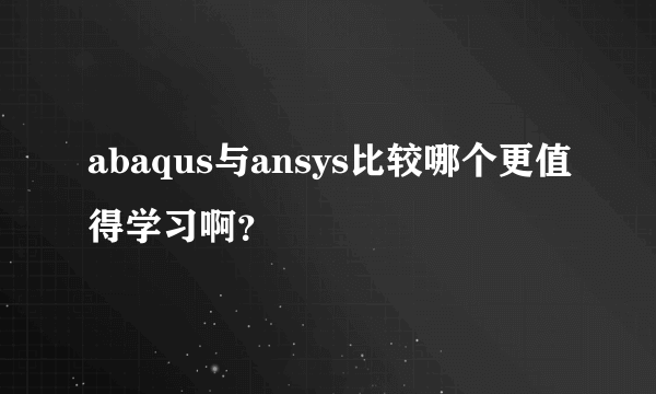 abaqus与ansys比较哪个更值得学习啊？