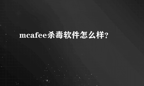 mcafee杀毒软件怎么样？