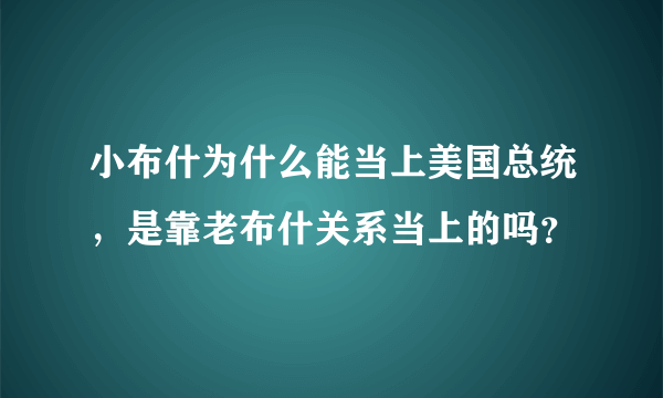 小布什为什么能当上美国总统，是靠老布什关系当上的吗？