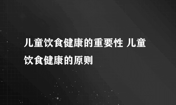 儿童饮食健康的重要性 儿童饮食健康的原则