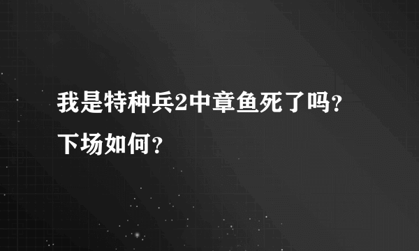 我是特种兵2中章鱼死了吗？下场如何？