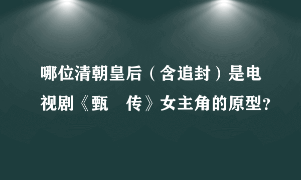 哪位清朝皇后（含追封）是电视剧《甄嬛传》女主角的原型？