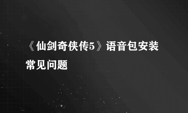 《仙剑奇侠传5》语音包安装常见问题