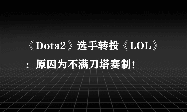 《Dota2》选手转投《LOL》：原因为不满刀塔赛制！