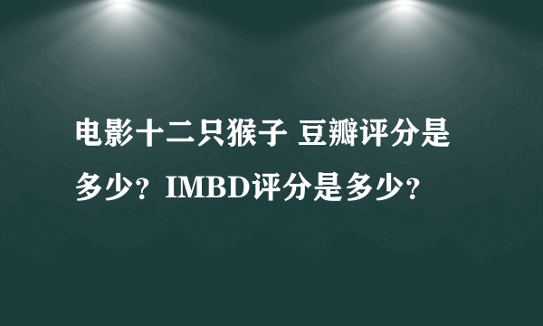 电影十二只猴子 豆瓣评分是多少？IMBD评分是多少？