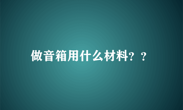 做音箱用什么材料？？