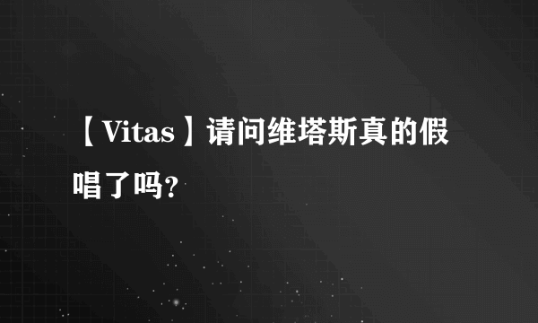 【Vitas】请问维塔斯真的假唱了吗？