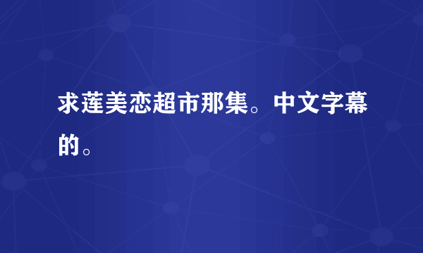 求莲美恋超市那集。中文字幕的。