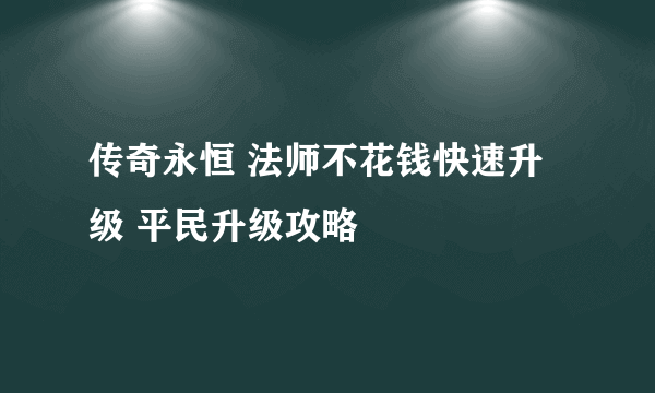 传奇永恒 法师不花钱快速升级 平民升级攻略