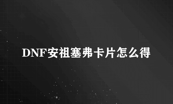 DNF安祖塞弗卡片怎么得