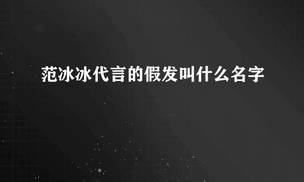 范冰冰代言的假发叫什么名字