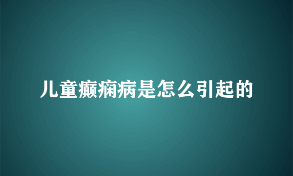 儿童癫痫病是怎么引起的