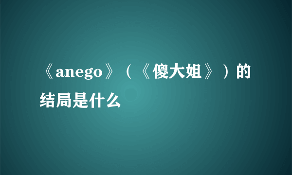 《anego》（《傻大姐》）的结局是什么