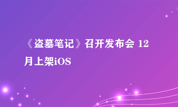 《盗墓笔记》召开发布会 12月上架iOS