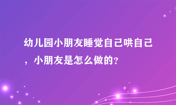 幼儿园小朋友睡觉自己哄自己，小朋友是怎么做的？