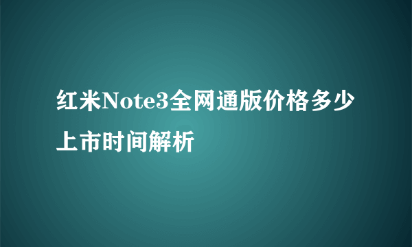 红米Note3全网通版价格多少 上市时间解析