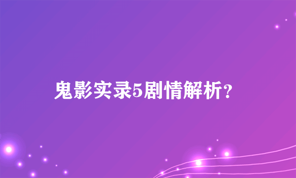 鬼影实录5剧情解析？