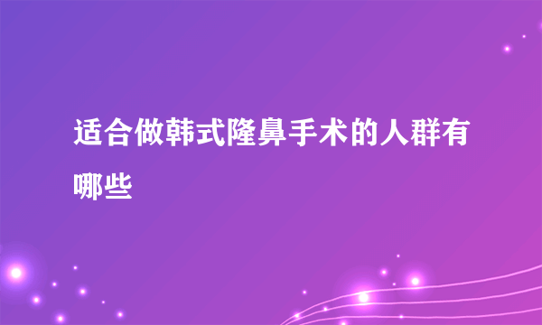 适合做韩式隆鼻手术的人群有哪些