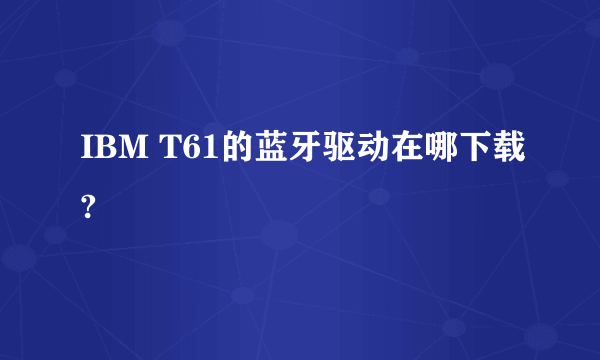 IBM T61的蓝牙驱动在哪下载?