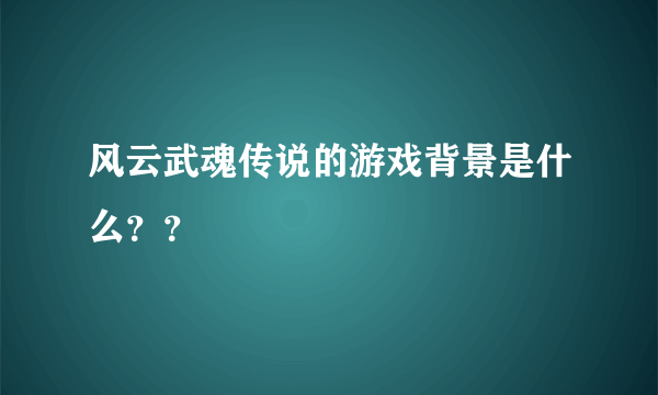 风云武魂传说的游戏背景是什么？？