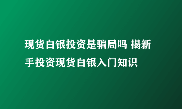 现货白银投资是骗局吗 揭新手投资现货白银入门知识