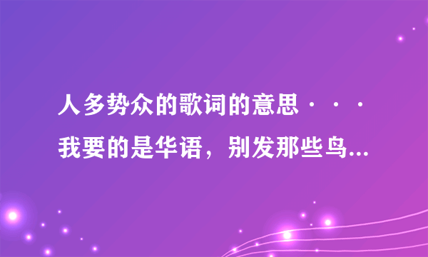 人多势众的歌词的意思···我要的是华语，别发那些鸟文给我，听的明白？？？