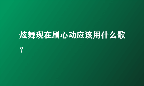 炫舞现在刷心动应该用什么歌？