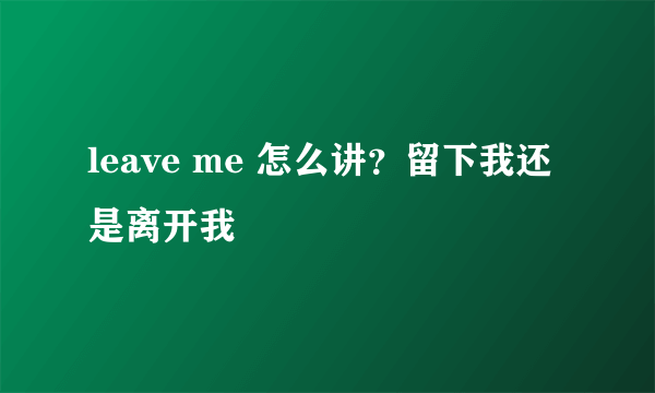 leave me 怎么讲？留下我还是离开我