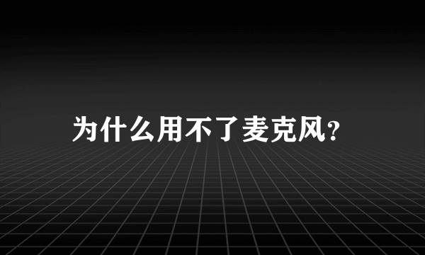 为什么用不了麦克风？