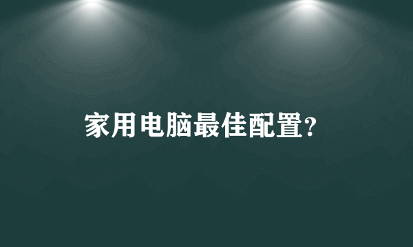 家用电脑最佳配置？