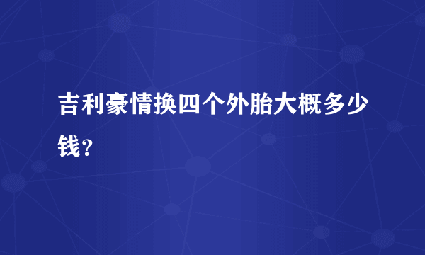 吉利豪情换四个外胎大概多少钱？