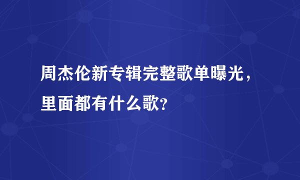 周杰伦新专辑完整歌单曝光，里面都有什么歌？