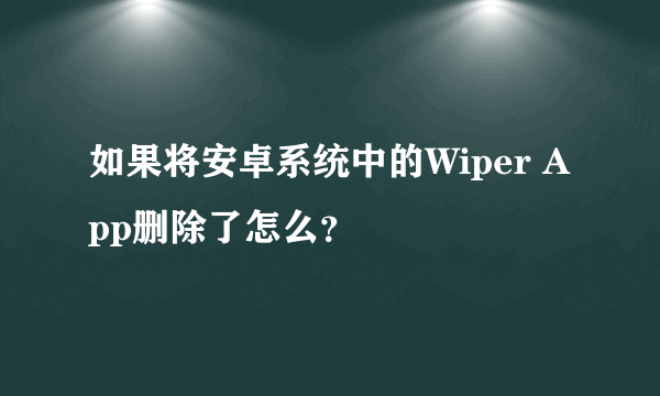 如果将安卓系统中的Wiper App删除了怎么？