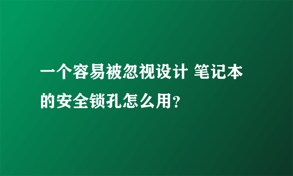 一个容易被忽视设计 笔记本的安全锁孔怎么用？