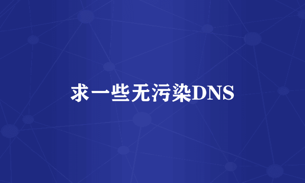 求一些无污染DNS